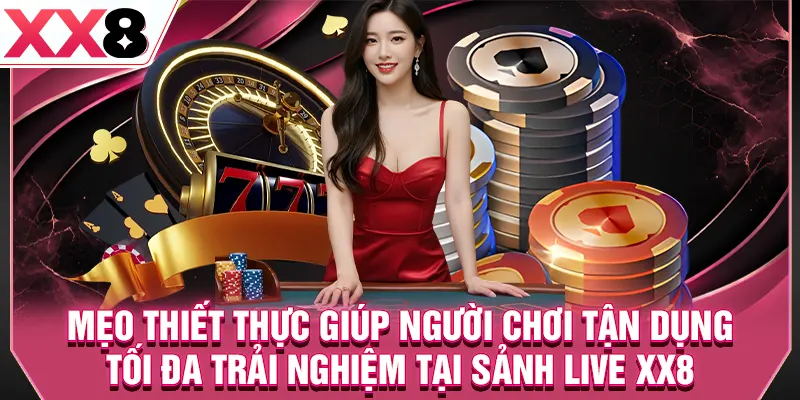 Mẹo thiết thực giúp người chơi tận dụng tối đa trải nghiệm tại sảnh live XX8